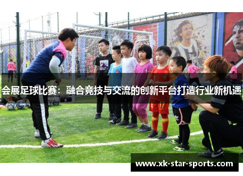 会展足球比赛：融合竞技与交流的创新平台打造行业新机遇