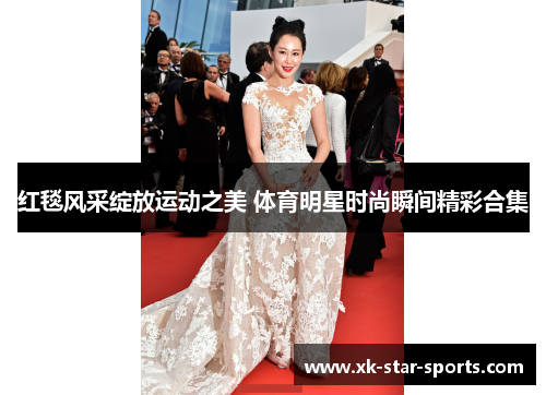 红毯风采绽放运动之美 体育明星时尚瞬间精彩合集