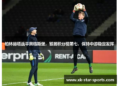 柏林赫塔战平奥格斯堡，暂居积分榜第七，保持中游稳定发挥