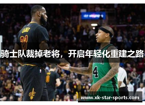 骑士队裁掉老将，开启年轻化重建之路